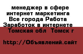 менеджер в сфере интернет-маркетинга - Все города Работа » Заработок в интернете   . Томская обл.,Томск г.